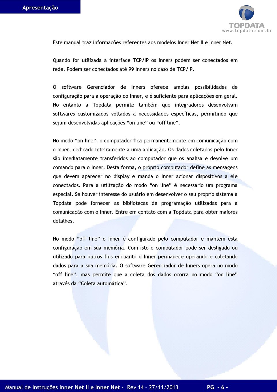 No entanto a Topdata permite também que integradores desenvolvam softwares customizados voltados a necessidades específicas, permitindo que sejam desenvolvidas aplicações on line ou off line.