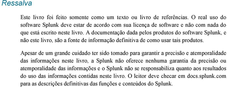 A documentação dada pelos produtos do software Splunk, e não este livro, são a fonte de informação definitiva de como usar tais produtos.