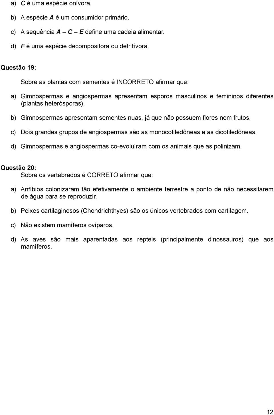 b) Gimnospermas apresentam sementes nuas, já que não possuem flores nem frutos. c) Dois grandes grupos de angiospermas são as monocotiledôneas e as dicotiledôneas.