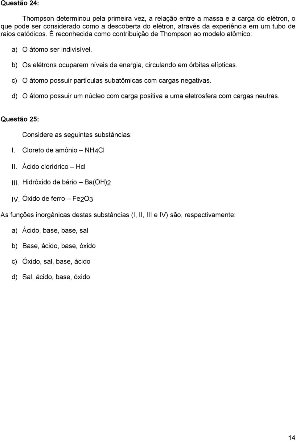 c) O átomo possuir partículas subatômicas com cargas negativas. d) O átomo possuir um núcleo com carga positiva e uma eletrosfera com cargas neutras. Questão 25: Considere as seguintes substâncias: I.