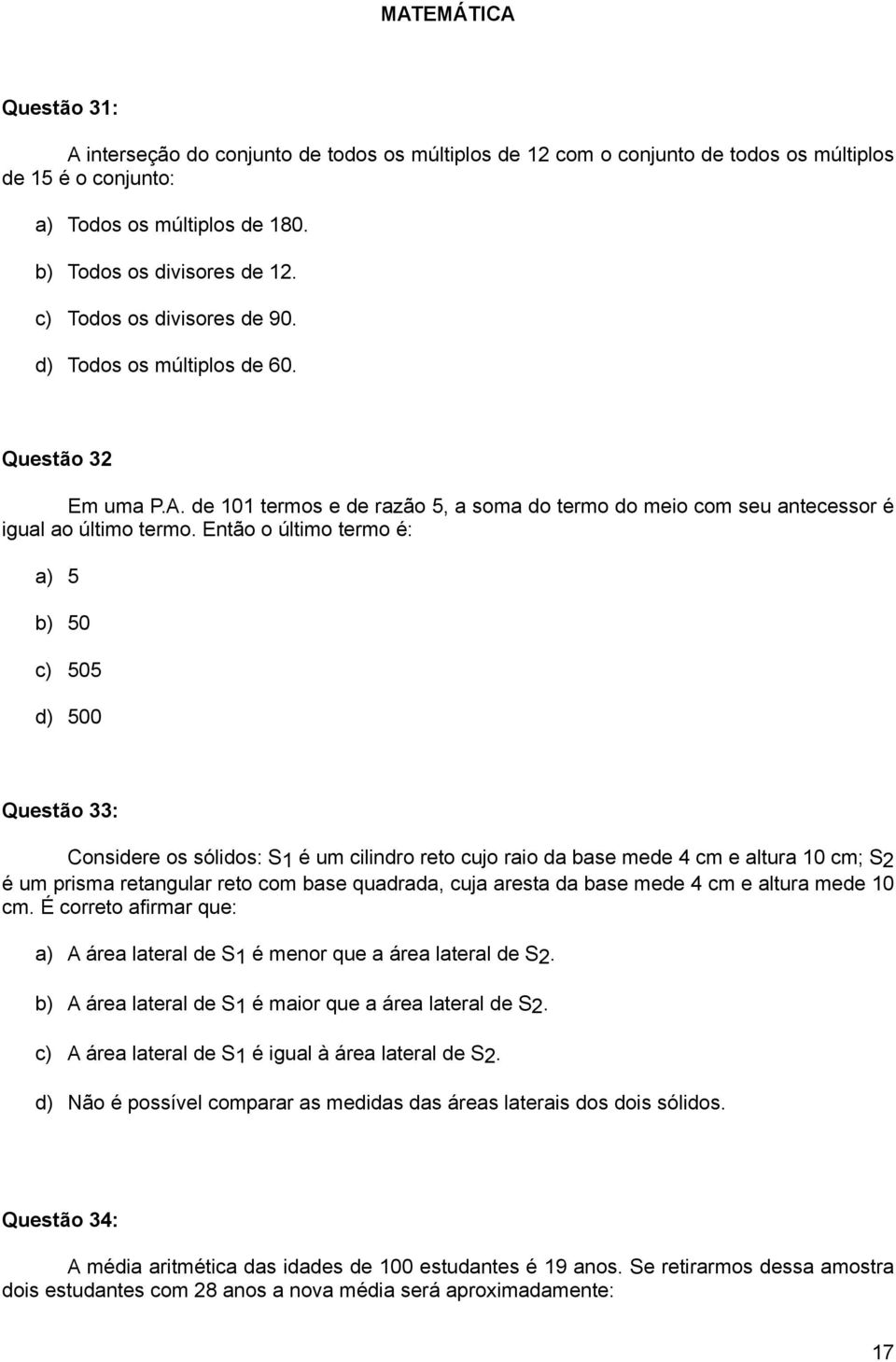 Então o último termo é: a) 5 b) 50 c) 505 d) 500 Questão 33: Considere os sólidos: S1 é um cilindro reto cujo raio da base mede 4 cm e altura 10 cm; S2 é um prisma retangular reto com base quadrada,