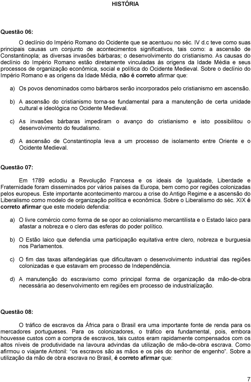 As causas do declínio do Império Romano estão diretamente vinculadas às origens da Idade Média e seus processos de organização econômica, social e política do Ocidente Medieval.