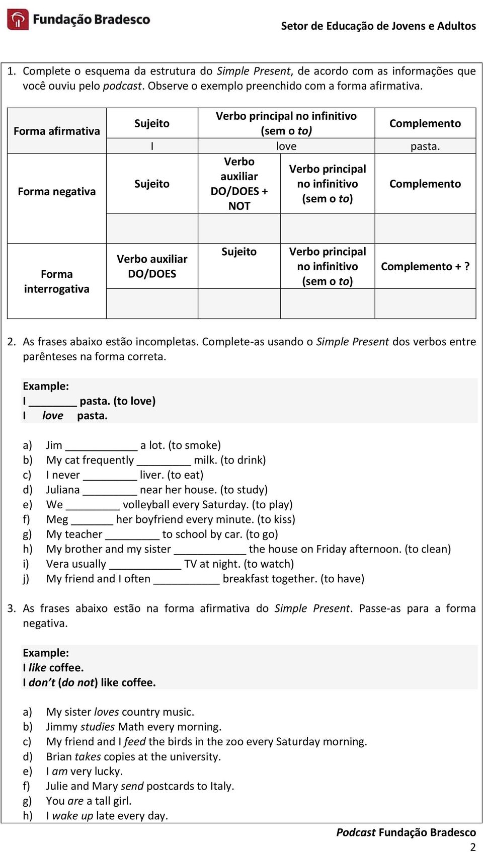 Verbo Verbo principal auxiliar no infinitivo DO/DOES + NOT Forma interrogativa Verbo auxiliar DO/DOES Verbo principal no infinitivo +? 2. As frases abaixo estão incompletas.