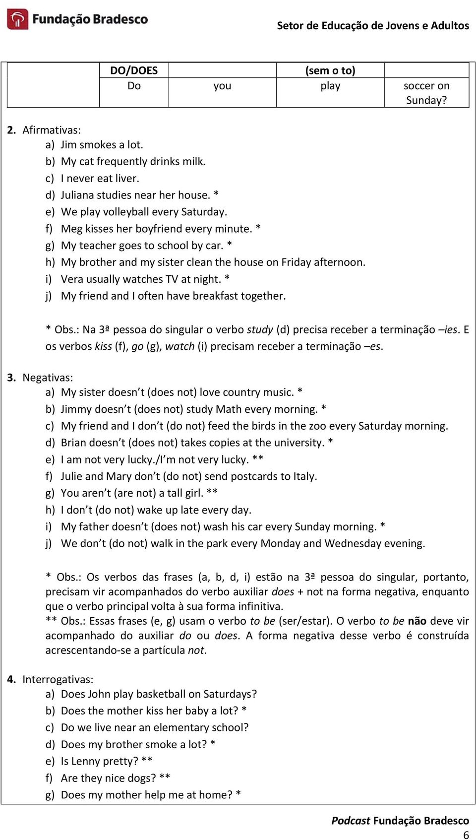 i) Vera usually watches TV at night. * j) My friend and I often have breakfast together. * Obs.: Na 3ª pessoa do singular o verbo study (d) precisa receber a terminação ies.