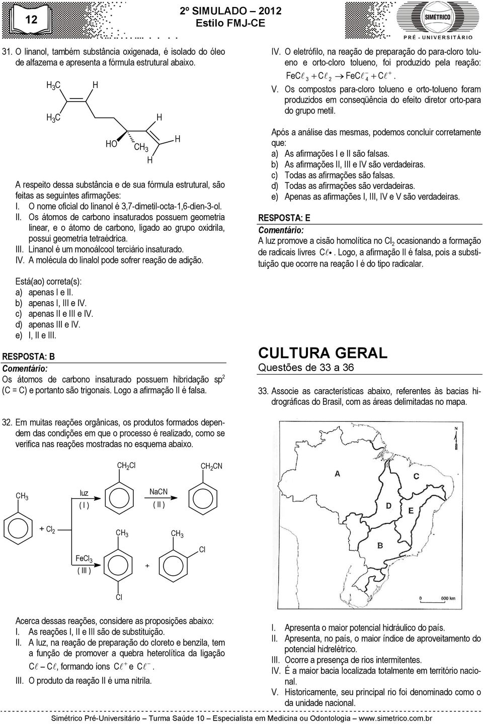 Os átomos de carbono insaturados possuem geometria linear, e o átomo de carbono, ligado ao grupo oxidrila, possui geometria tetraédrica. III. Linanol é um monoálcool terciário insaturado. IV.