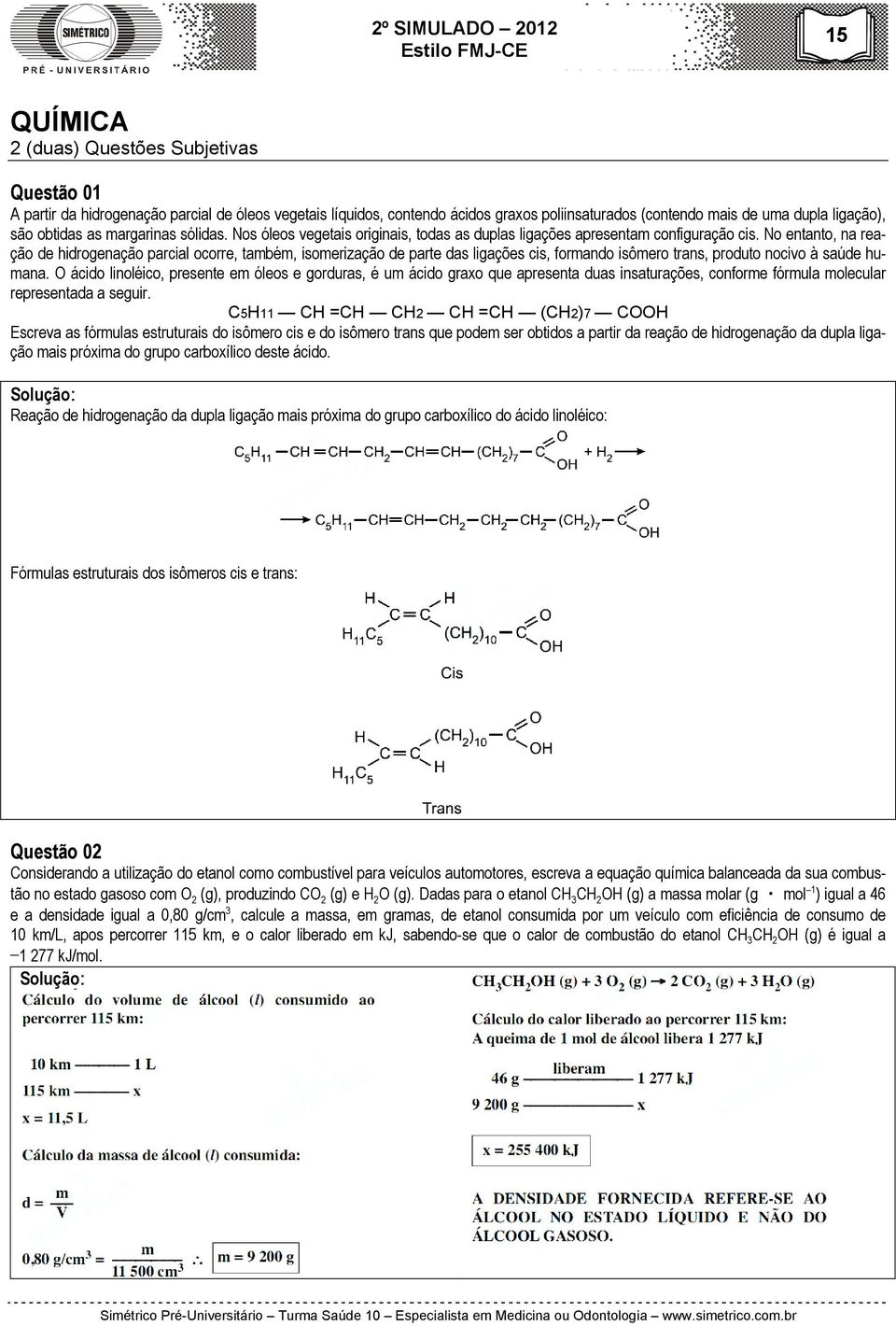 No entanto, na reação de hidrogenação parcial ocorre, também, isomerização de parte das ligações cis, formando isômero trans, produto nocivo à saúde humana.