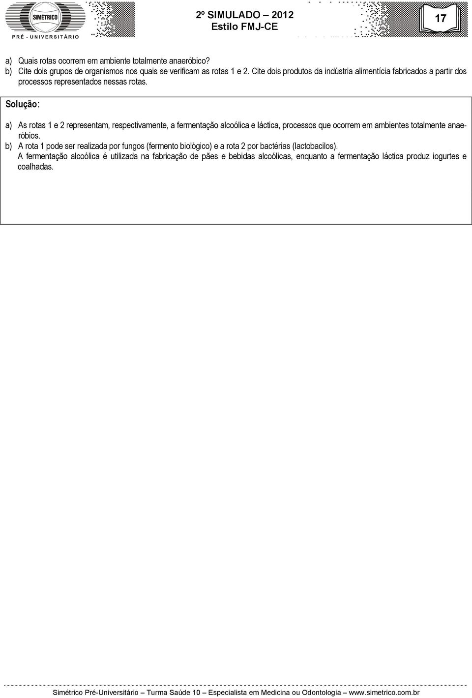 Solução: a) As rotas 1 e 2 representam, respectivamente, a fermentação alcoólica e láctica, processos que ocorrem em ambientes totalmente anaeróbios.