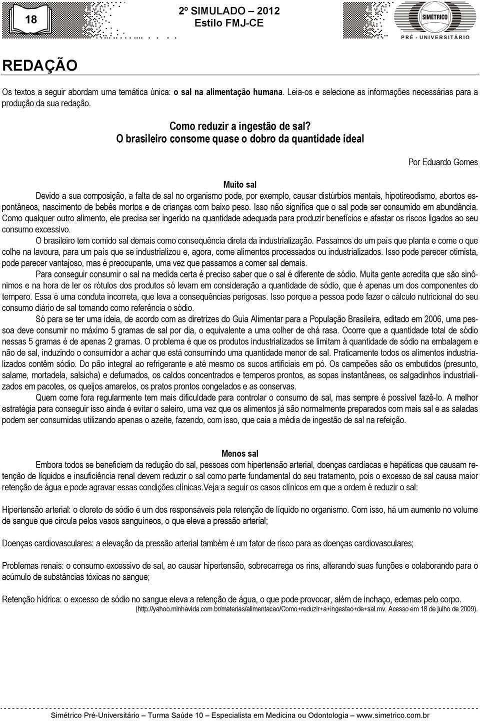 O brasileiro consome quase o dobro da quantidade ideal Por Eduardo Gomes Muito sal Devido a sua composição, a falta de sal no organismo pode, por exemplo, causar distúrbios mentais, hipotireodismo,