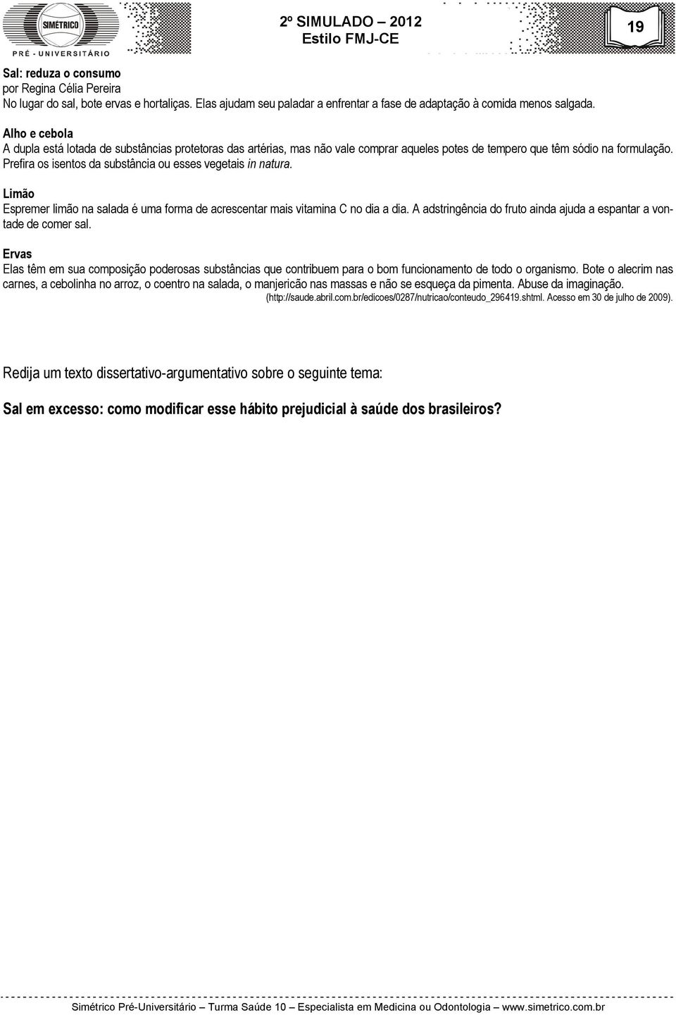 Prefira os isentos da substância ou esses vegetais in natura. Limão Espremer limão na salada é uma forma de acrescentar mais vitamina C no dia a dia.