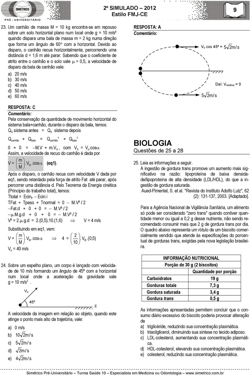 Sabendo que o coeficiente de atrito entre o canhão e o solo vale = 0,5, a velocidade de disparo da bala de canhão vale: a) 20 m/s b) 30 m/s c) 40 m/s d) 50 m/s e) 60 m/s RESPOSTA: A V o cos 45º = 5