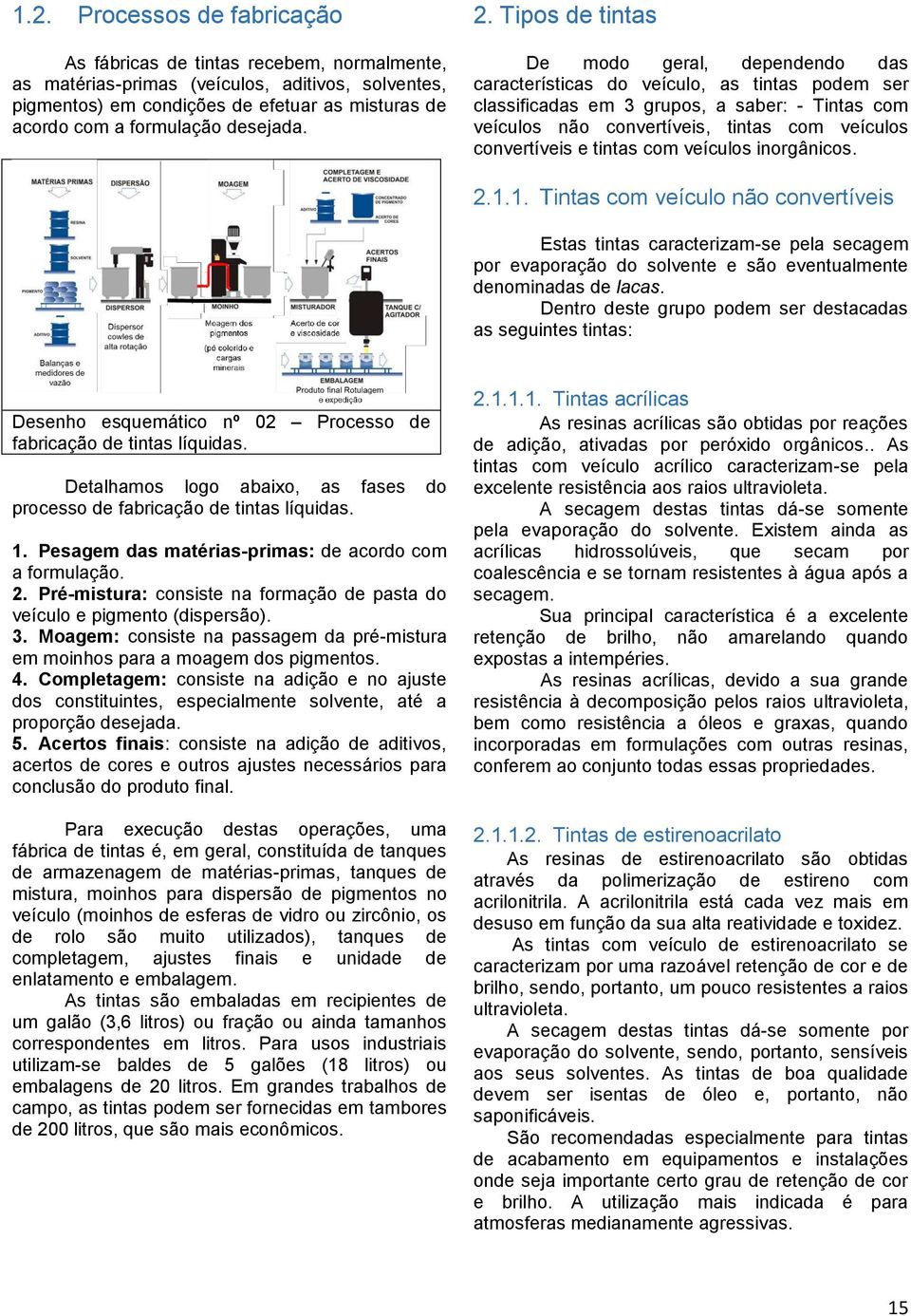 Tipos de tintas De modo geral, dependendo das características do veículo, as tintas podem ser classificadas em 3 grupos, a saber: - Tintas com veículos não convertíveis, tintas com veículos