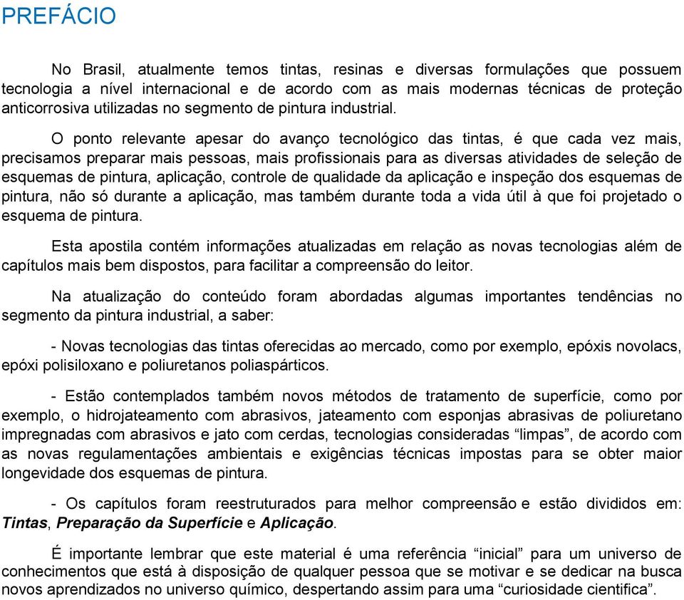 O ponto relevante apesar do avanço tecnológico das tintas, é que cada vez mais, precisamos preparar mais pessoas, mais profissionais para as diversas atividades de seleção de esquemas de pintura,