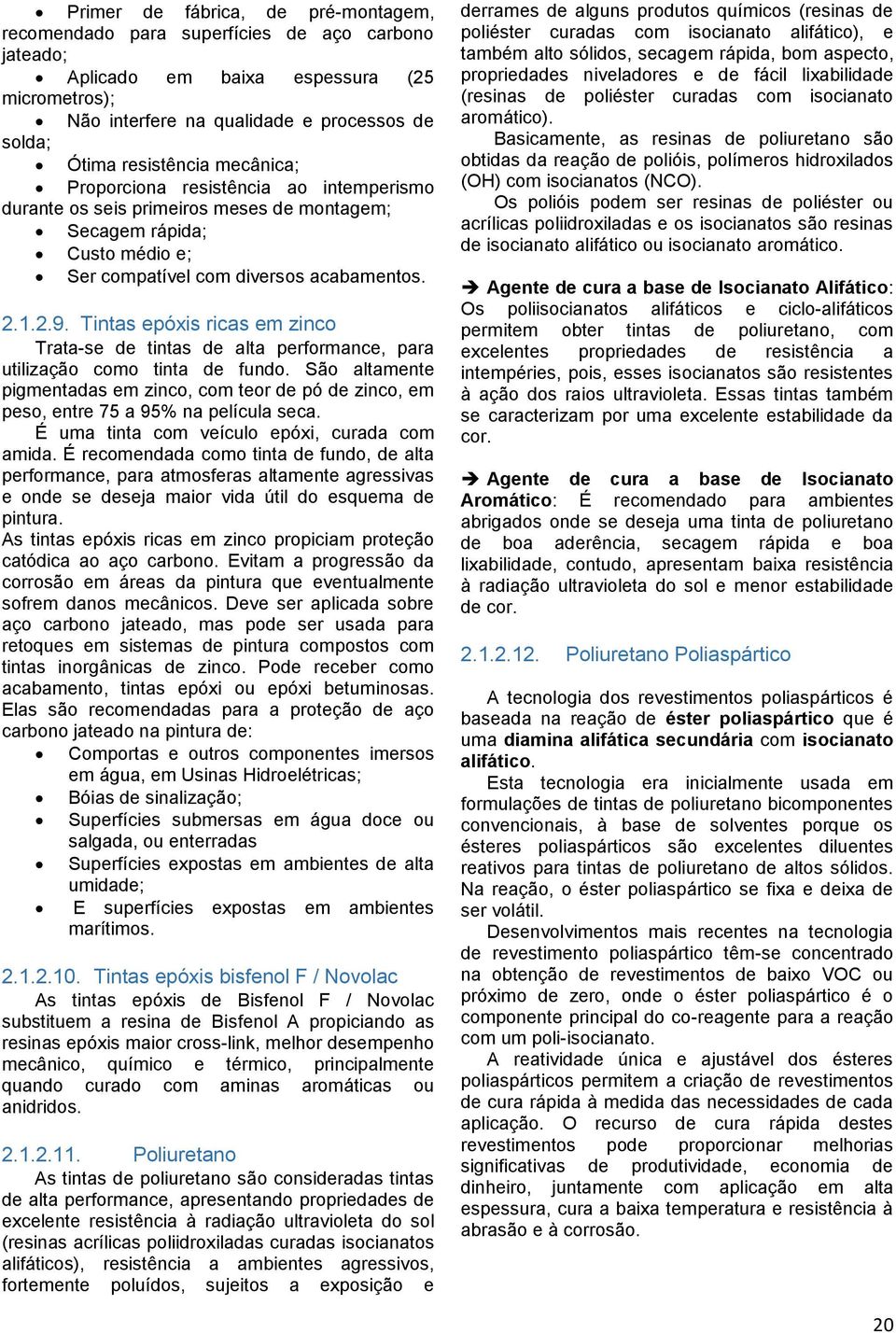 Tintas epóxis ricas em zinco Trata-se de tintas de alta performance, para utilização como tinta de fundo.