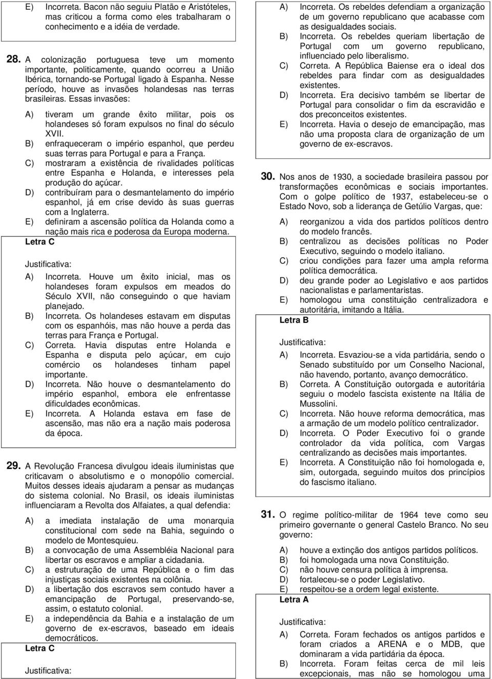 Nesse período, houve as invasões holandesas nas terras brasileiras. Essas invasões: A) tiveram um grande êxito militar, pois os holandeses só foram expulsos no final do século XVII.