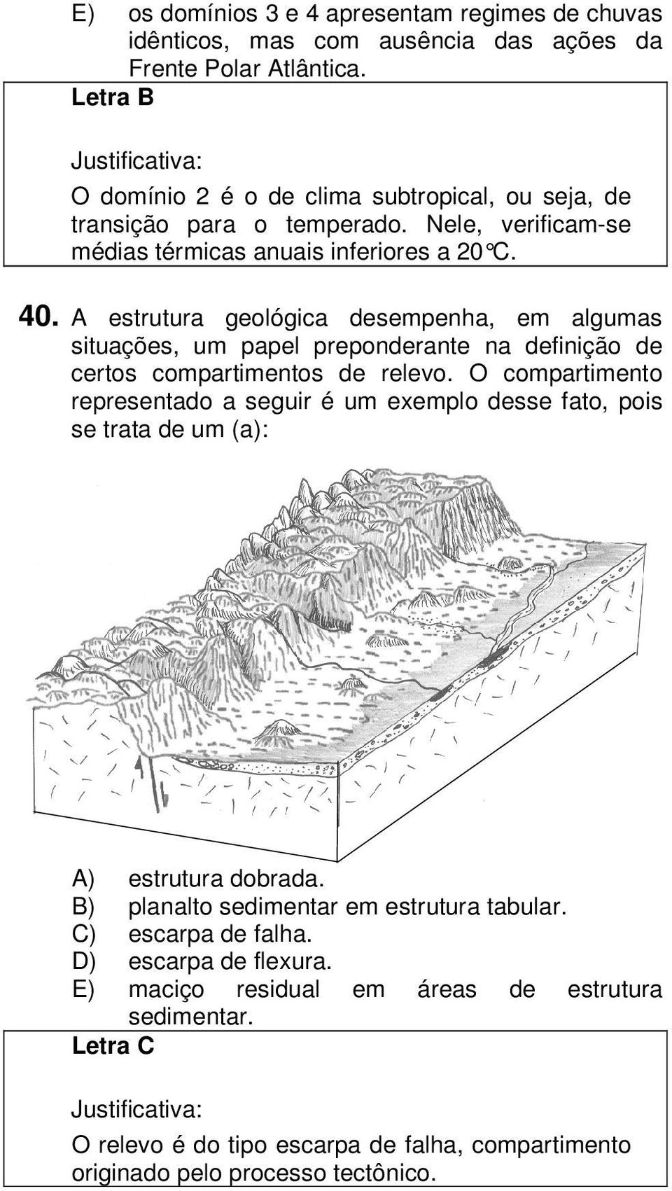 A estrutura geológica desempenha, em algumas situações, um papel preponderante na definição de certos compartimentos de relevo.