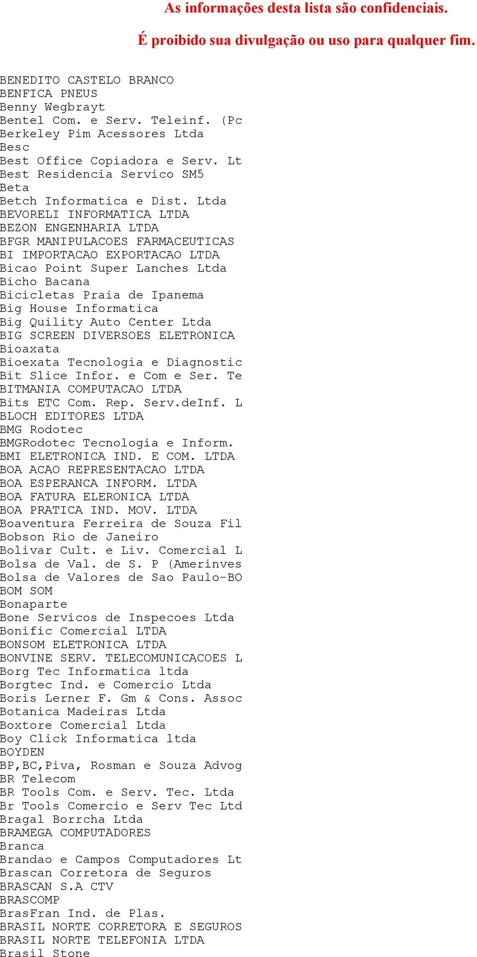 Ltda BEVORELI INFORMATICA LTDA BEZON ENGENHARIA LTDA BFGR MANIPULACOES FARMACEUTICAS BI IMPORTACAO EXPORTACAO LTDA Bicao Point Super Lanches Ltda Bicho Bacana Bicicletas Praia de Ipanema Big House