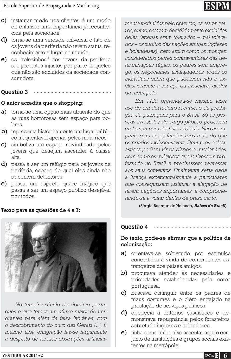 e) os rolezinhos dos jovens da periferia são protestos injustos por parte daqueles que não são excluídos da sociedade consumidora.