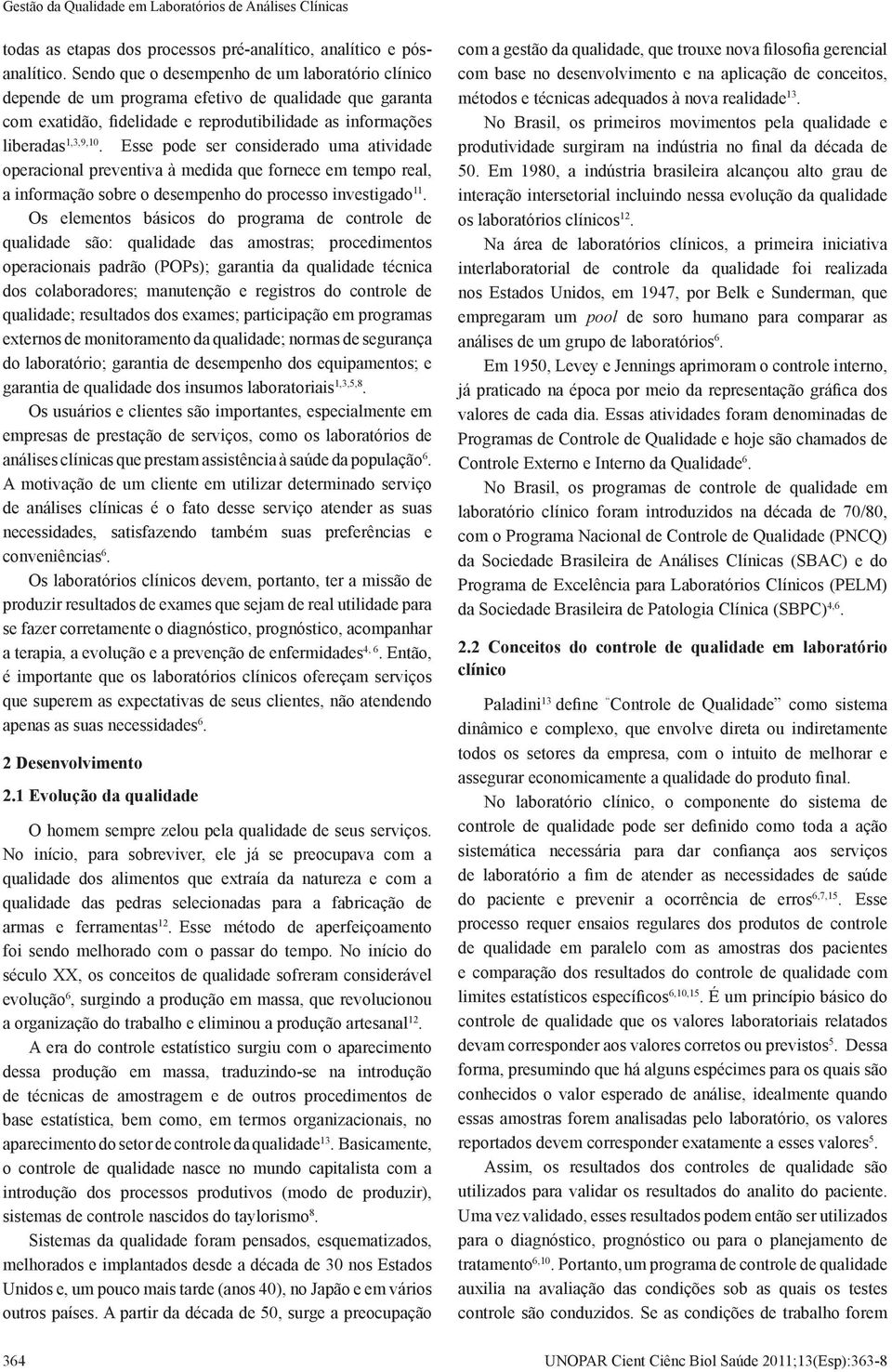 Esse pode ser considerado uma atividade operacional preventiva à medida que fornece em tempo real, a informação sobre o desempenho do processo investigado 11.