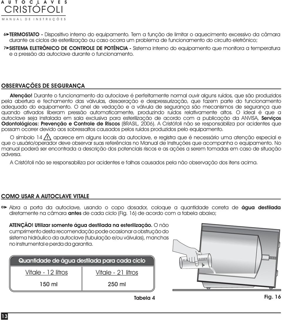 POTÊNCIA - Sistema interno do equipamento que monitora a temperatura e a pressão da autoclave durante o funcionamento. OBSERVAÇÕES DE SEGURANÇA Atenção!