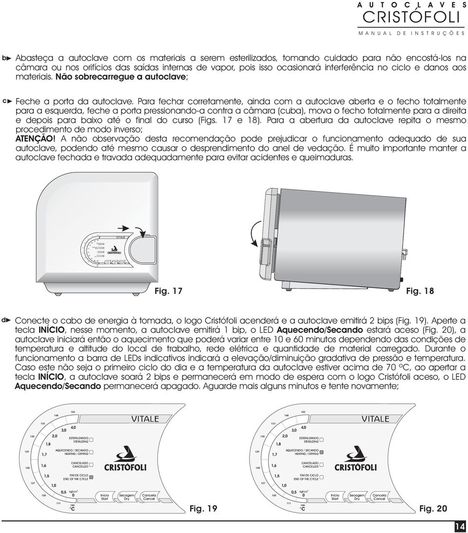 vapor, pois isso ocasionará interferência no ciclo e danos aos materiais. Não sobrecarregue a autoclave; Feche a porta da autoclave.