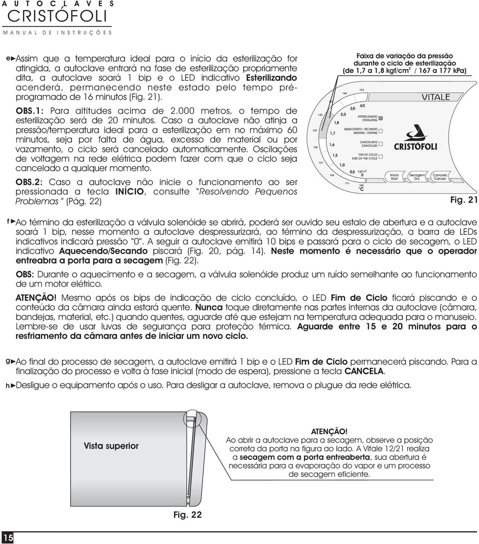 Caso a autoclave não atinja a pressão/temperatura ideal para a esterilização em no máximo 60 minutos, seja por falta de água, excesso de material ou por vazamento, o ciclo será cancelado