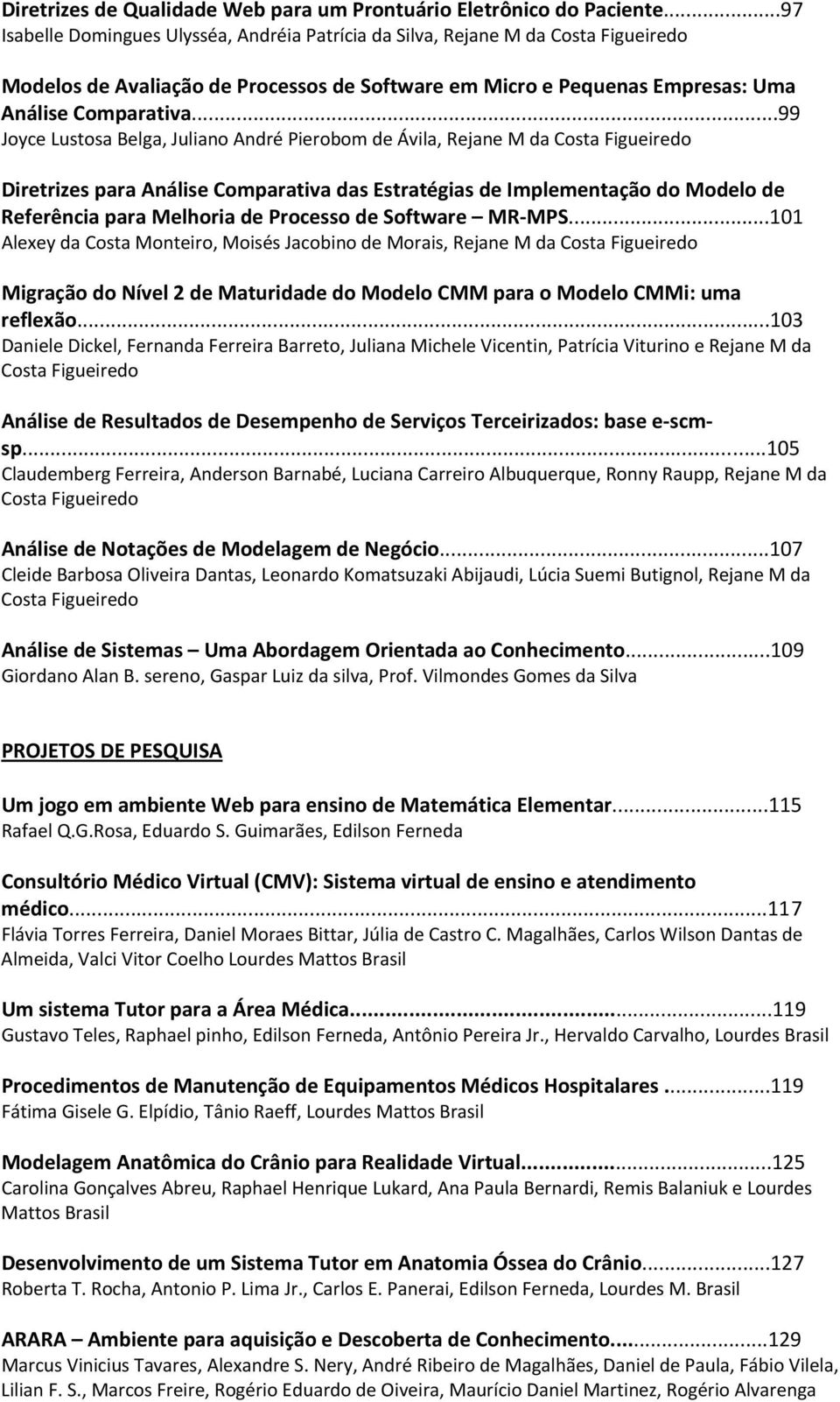 ..99 Joyce Lustosa Belga, Juliano André Pierobom de Ávila, Rejane M da Costa Figueiredo Diretrizes para Análise Comparativa das Estratégias de Implementação do Modelo de Referência para Melhoria de