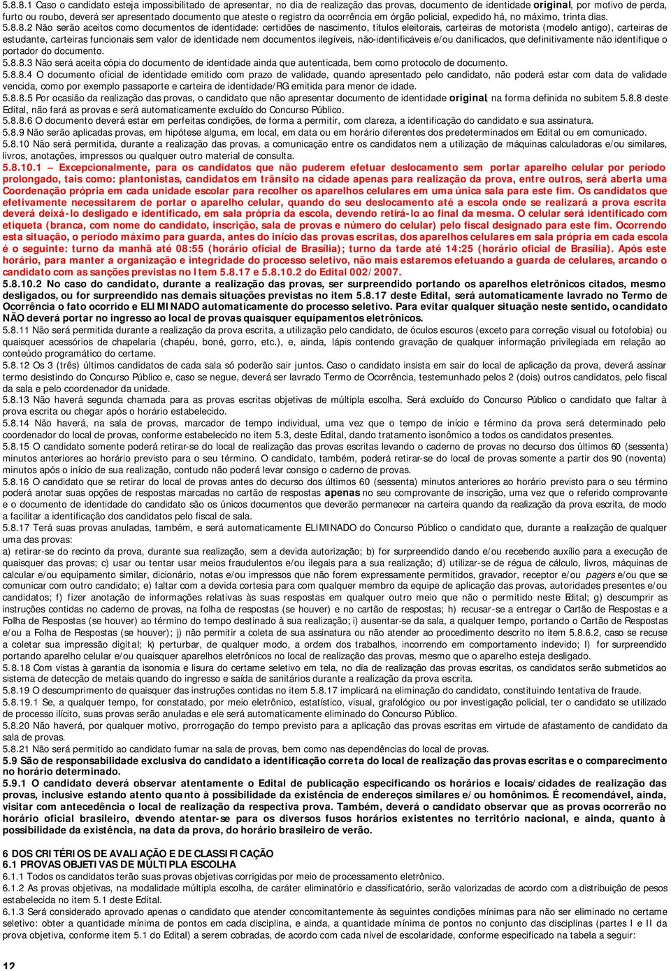 8.2 Não serão aceitos como documentos de identidade: certidões de nascimento, títulos eleitorais, carteiras de motorista (modelo antigo), carteiras de estudante, carteiras funcionais sem valor de