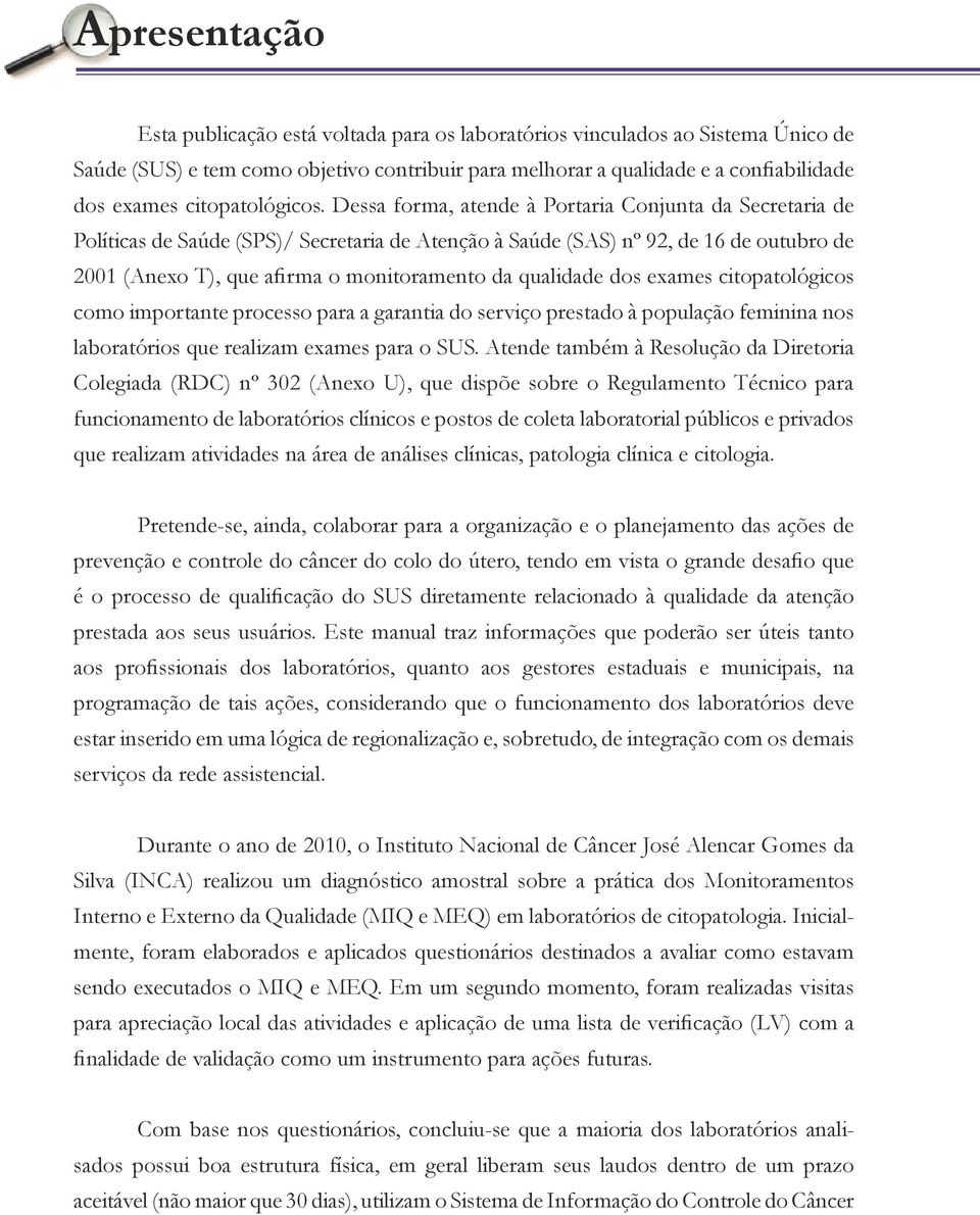 Dessa forma, atende à Portaria Conjunta da Secretaria de Políticas de Saúde (SPS)/ Secretaria de Atenção à Saúde (SAS) nº 92, de 16 de outubro de 2001 (Anexo T), que afirma o monitoramento da