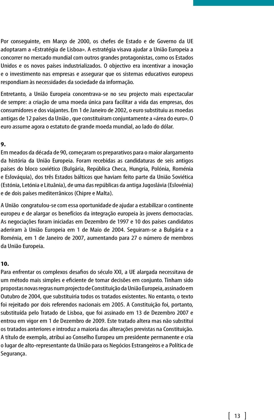 O objectivo era incentivar a inovação e o investimento nas empresas e assegurar que os sistemas educativos europeus respondiam às necessidades da sociedade da informação.