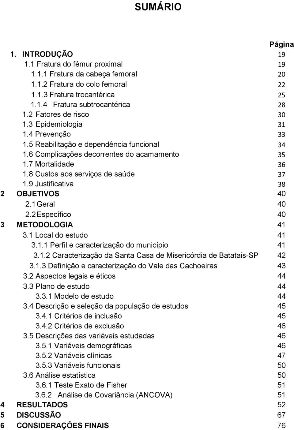 8 Custos aos serviços de saúde 37 1.9 Justificativa 38 2 OBJETIVOS 40 2.1 Geral 40 2.2 Específico 40 3 METODOLOGIA 41 3.1 Local do estudo 41 3.1.1 Perfil e caracterização do município 41 3.1.2 Caracterização da Santa Casa de Misericórdia de Batatais-SP 42 3.