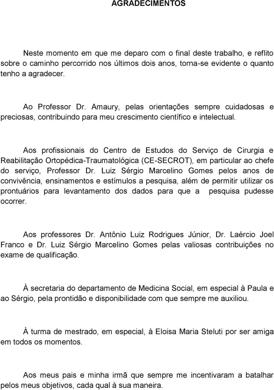 Aos profissionais do Centro de Estudos do Serviço de Cirurgia e Reabilitação Ortopédica-Traumatológica (CE-SECROT), em particular ao chefe do serviço, Professor Dr.