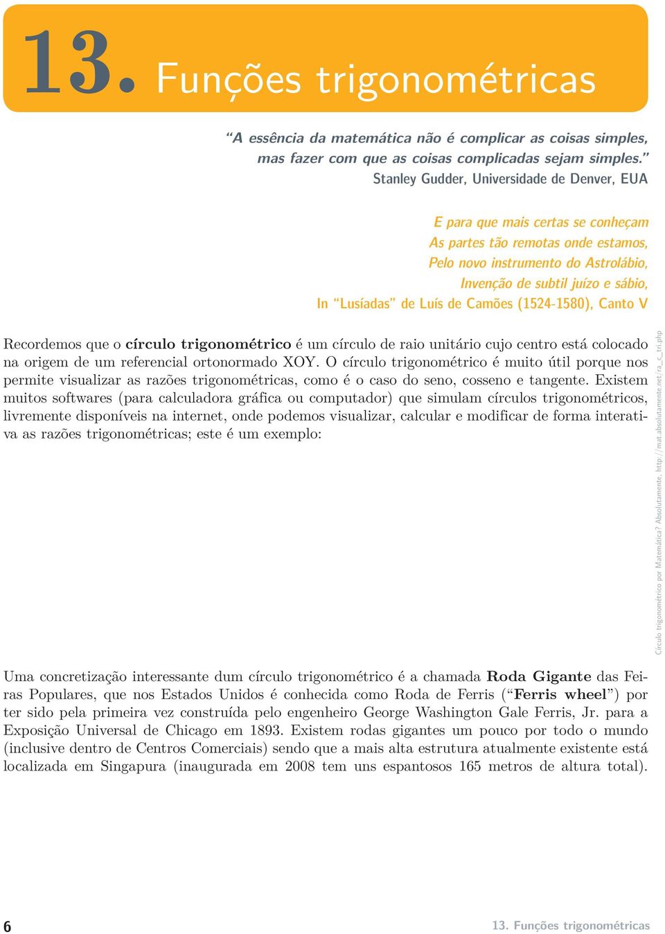 de Luís de Camões (54-580), Canto V Recordemos que o círculo trigonométrico é um círculo de raio unitário cujo centro está colocado na origem de um referencial ortonormado XOY.