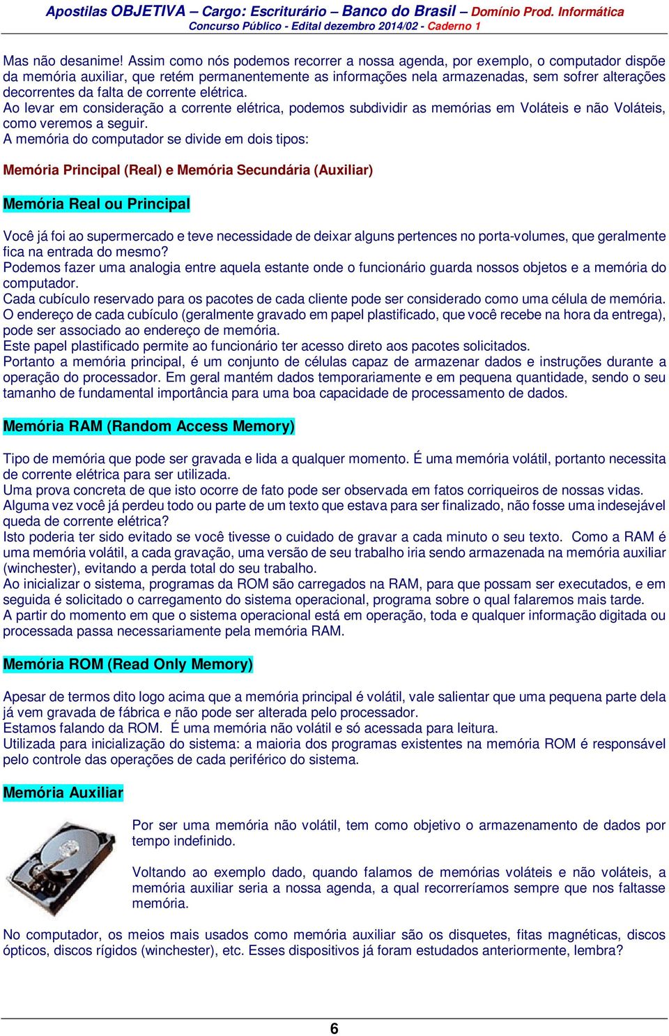 falta de corrente elétrica. Ao levar em consideração a corrente elétrica, podemos subdividir as memórias em Voláteis e não Voláteis, como veremos a seguir.