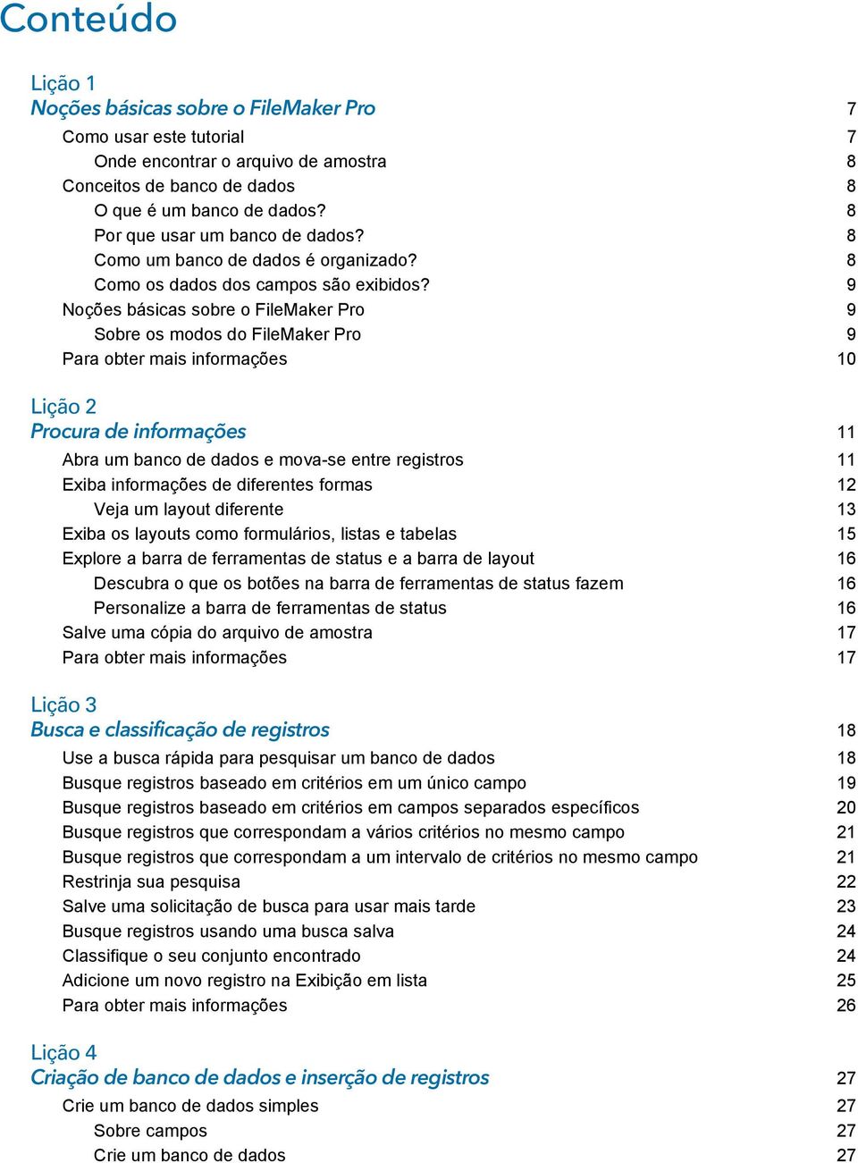 9 Noções básicas sobre o FileMaker Pro 9 Sobre os modos do FileMaker Pro 9 Para obter mais informações 10 Lição 2 Procura de informações 11 Abra um banco de dados e mova-se entre registros 11 Exiba