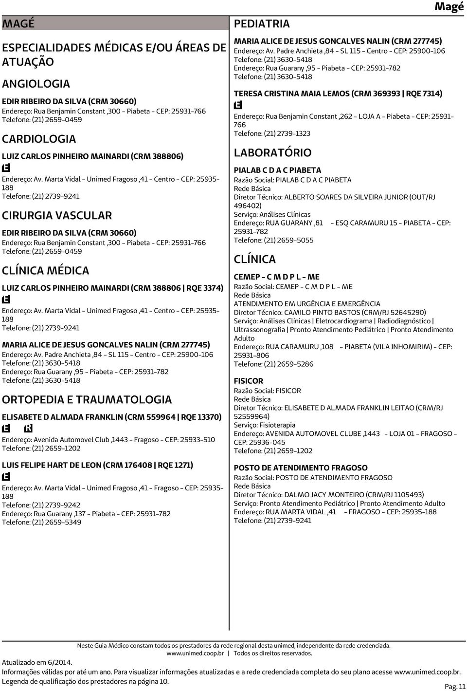 Marta Vidal - Unimed Fragoso,41 - Centro - CEP: 25935-188 Telefone: (21) 2739-9241 CIRURGIA VASCULAR EDIR RIBEIRO DA SILVA (CRM 30660) Endereço: Rua Benjamin Constant,300 - Piabeta - CEP: 25931-766