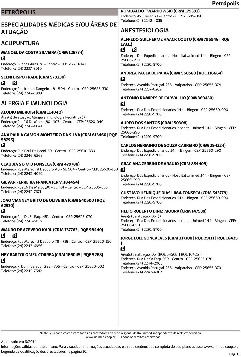 Pediátrica ( ) Endereço: Rua 16 De Marco,80-103 - Centro - CEP: 25620-040 Telefone: (24) 2242-6641 ANA PAULA GAMON MONTEIRO DA SILVA (CRM 613460 RQE 58795) Endereço: Rua Raul De Leoni,59 - Centro -