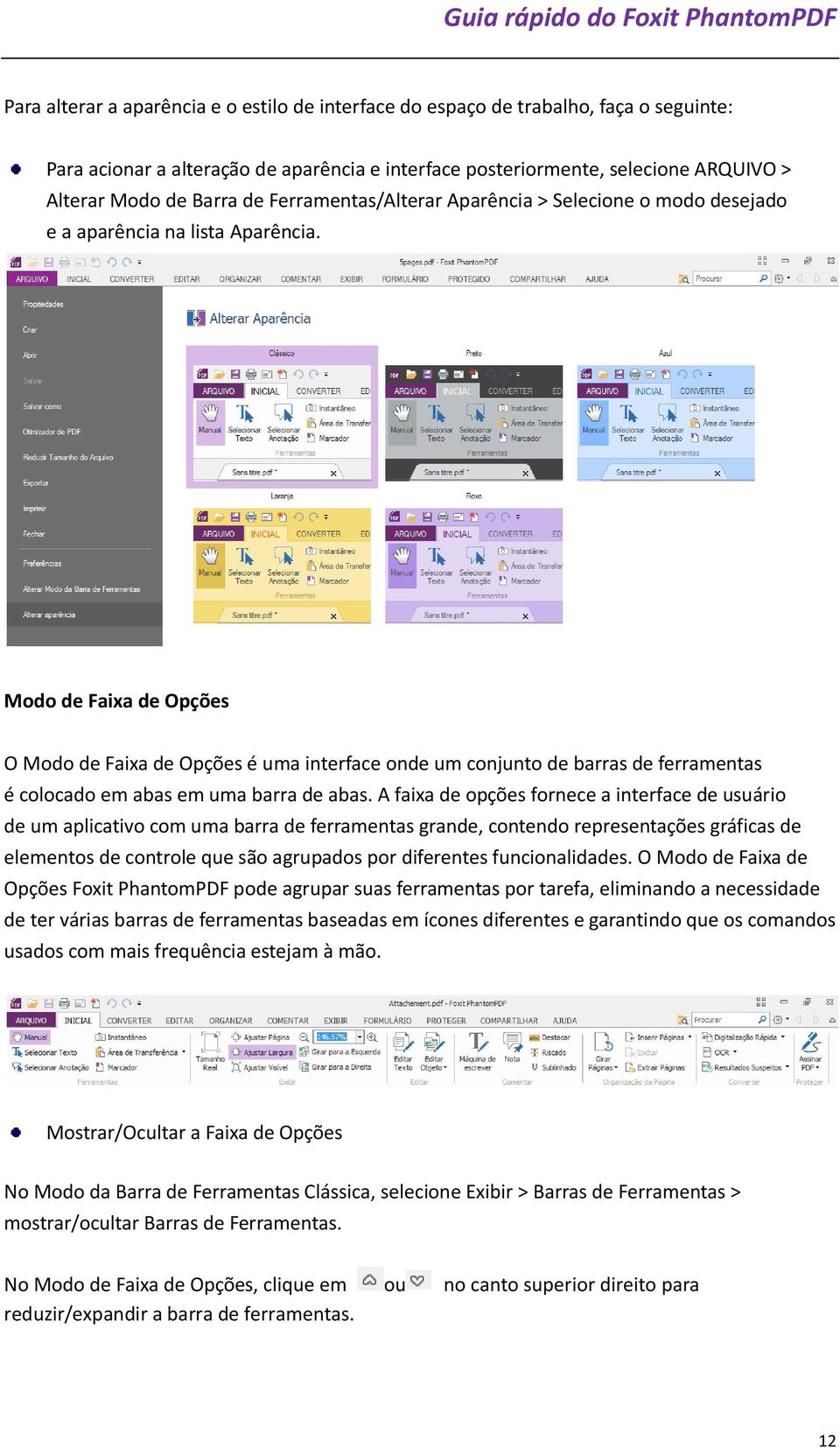 Modo de Faixa de Opções O Modo de Faixa de Opções é uma interface onde um conjunto de barras de ferramentas é colocado em abas em uma barra de abas.