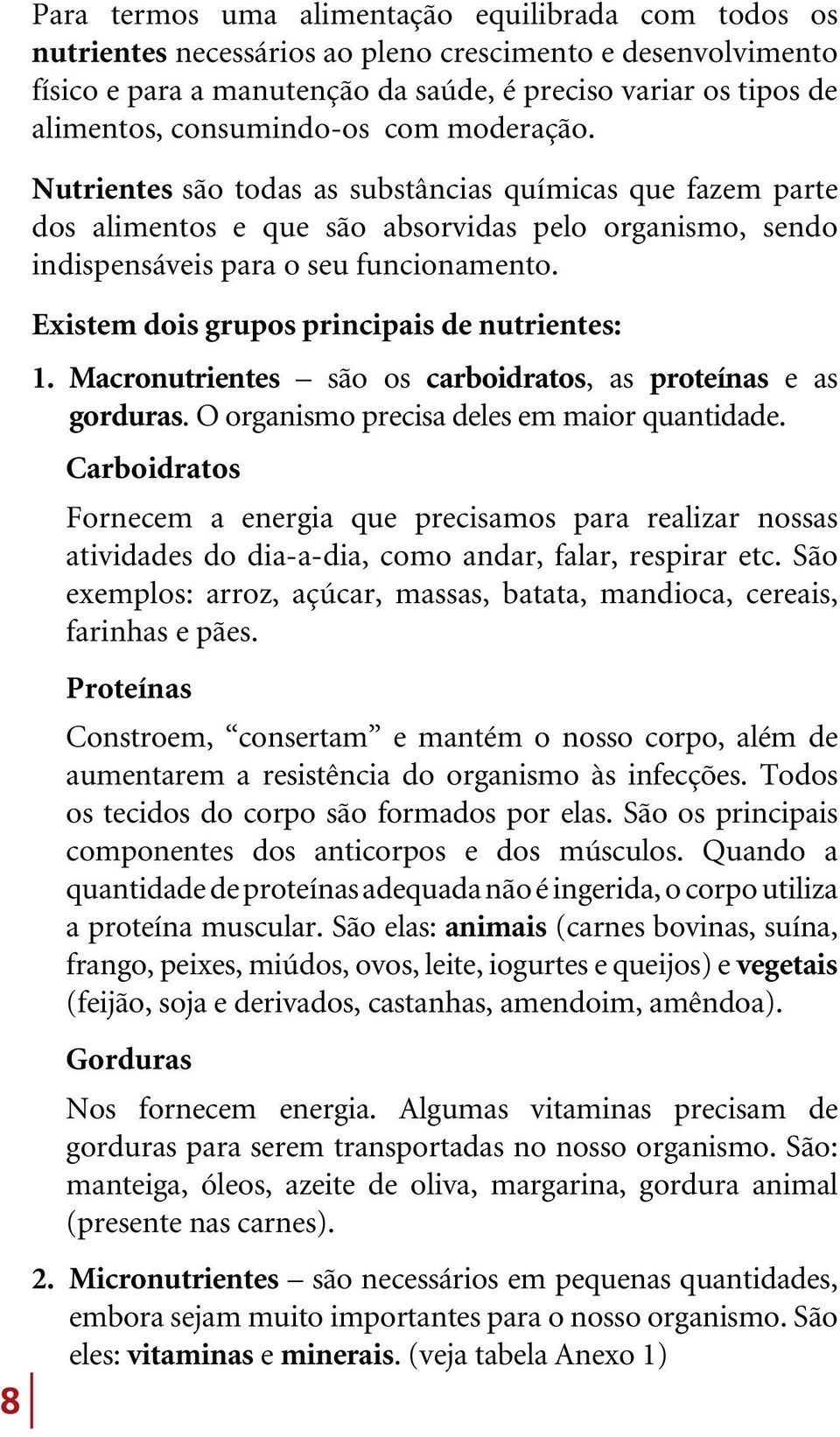 Existem dois grupos principais de nutrientes: 1. Macronutrientes são os carboidratos, as proteínas e as gorduras. O organismo precisa deles em maior quantidade.