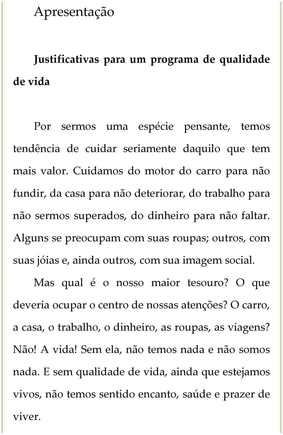 Alguns se preocupam com suas roupas; outros, com suas jóias e, ainda outros, com sua imagem social. Mas qual é o nosso maior tesouro?