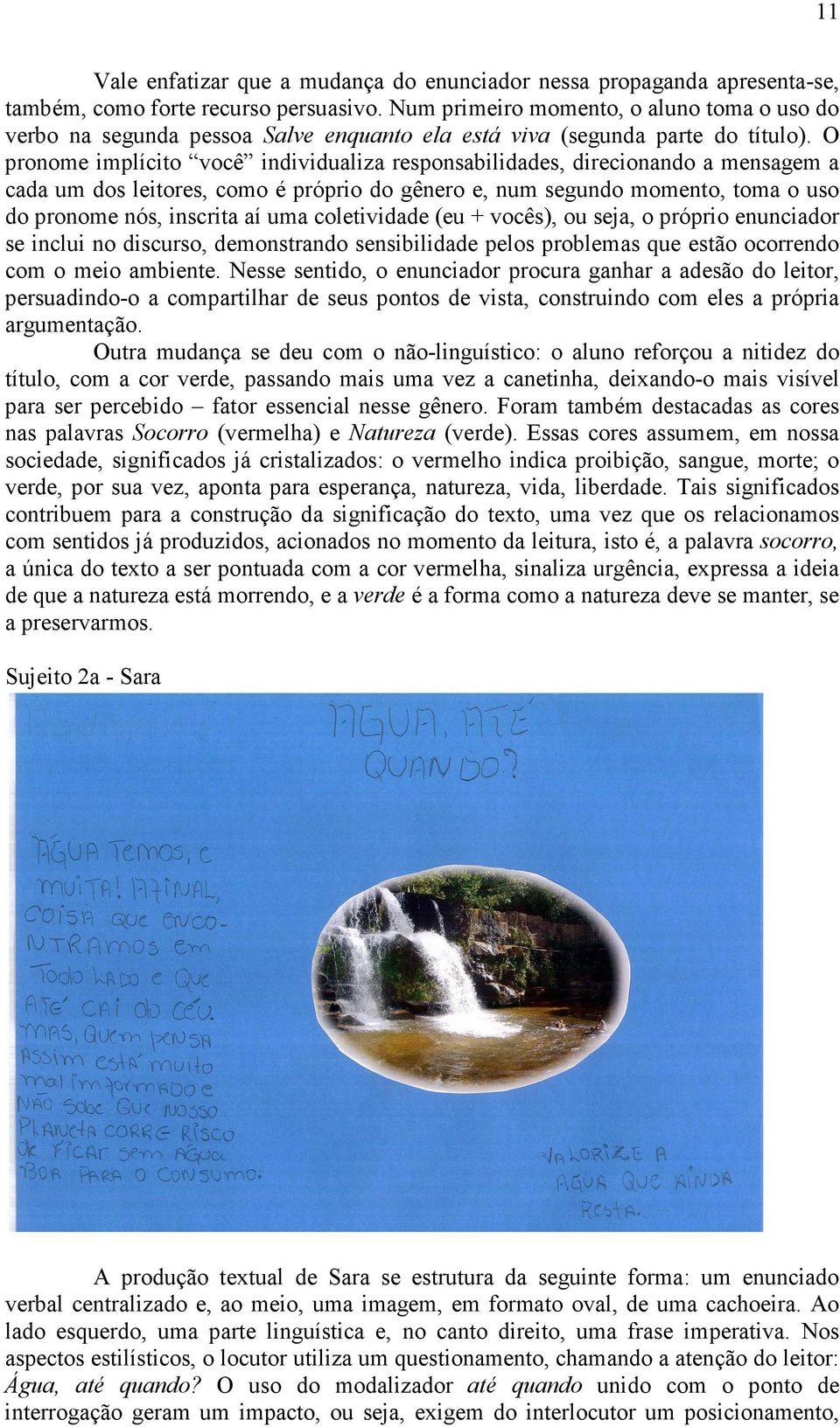 O pronome implícito você individualiza responsabilidades, direcionando a mensagem a cada um dos leitores, como é próprio do gênero e, num segundo momento, toma o uso do pronome nós, inscrita aí uma