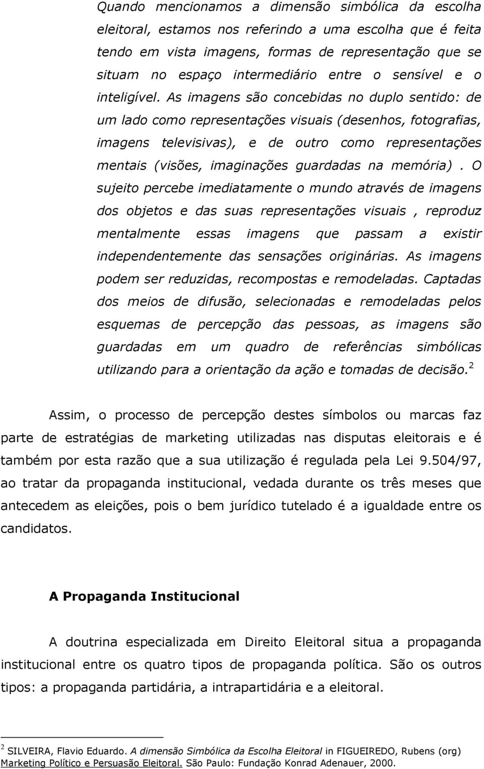 As imagens são concebidas no duplo sentido: de um lado como representações visuais (desenhos, fotografias, imagens televisivas), e de outro como representações mentais (visões, imaginações guardadas