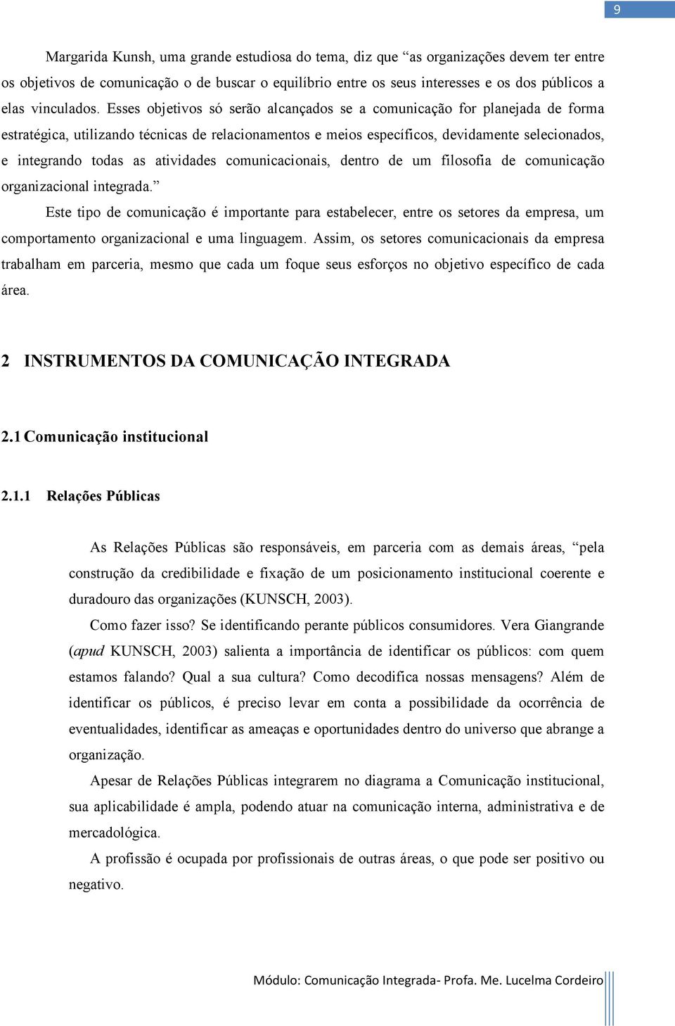 Esses objetivos só serão alcançados se a comunicação for planejada de forma estratégica, utilizando técnicas de relacionamentos e meios específicos, devidamente selecionados, e integrando todas as