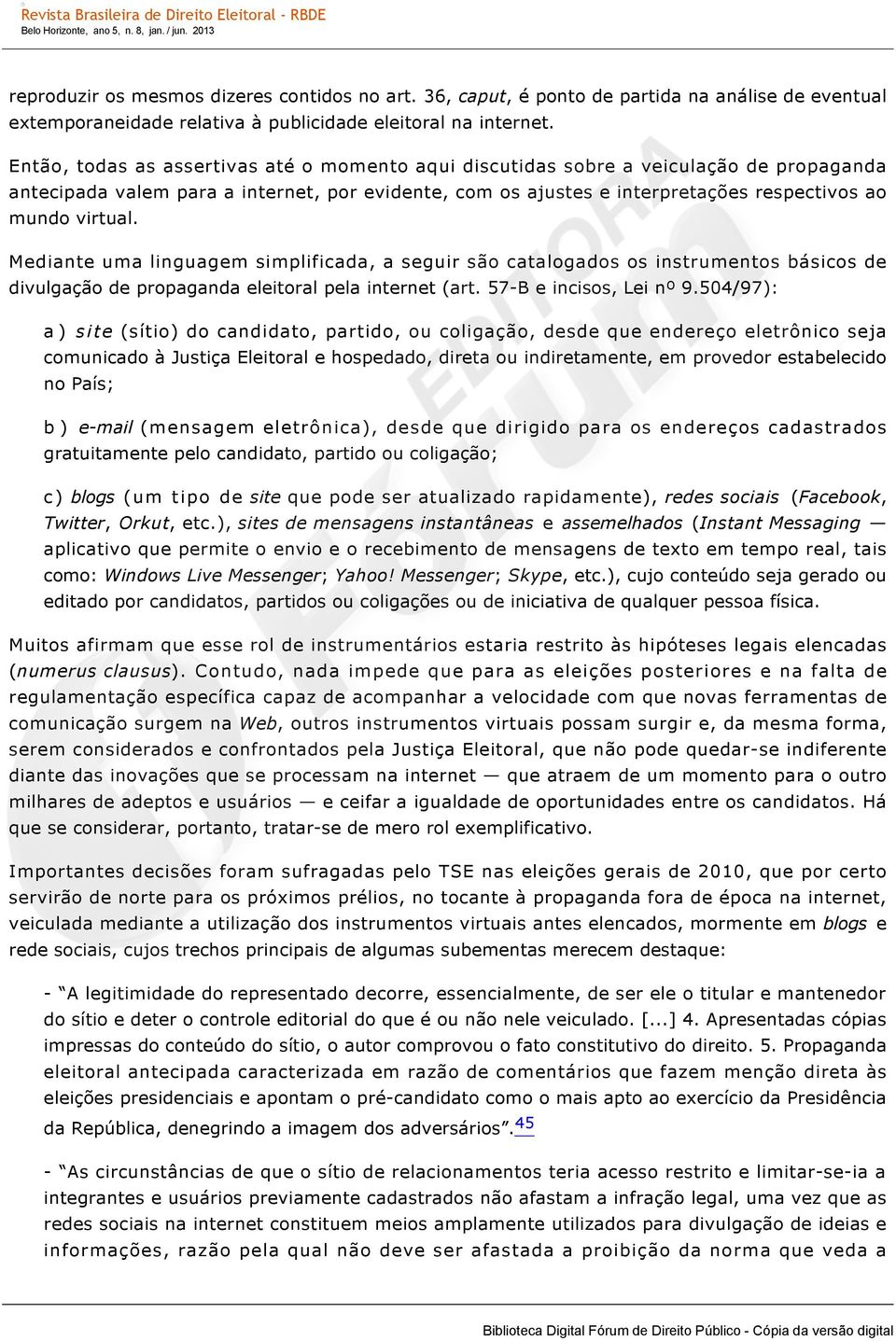 Mediante uma linguagem simplificada, a seguir são catalogados os instrumentos básicos de divulgação de propaganda eleitoral pela internet (art. 57 B e incisos, Lei nº 9.