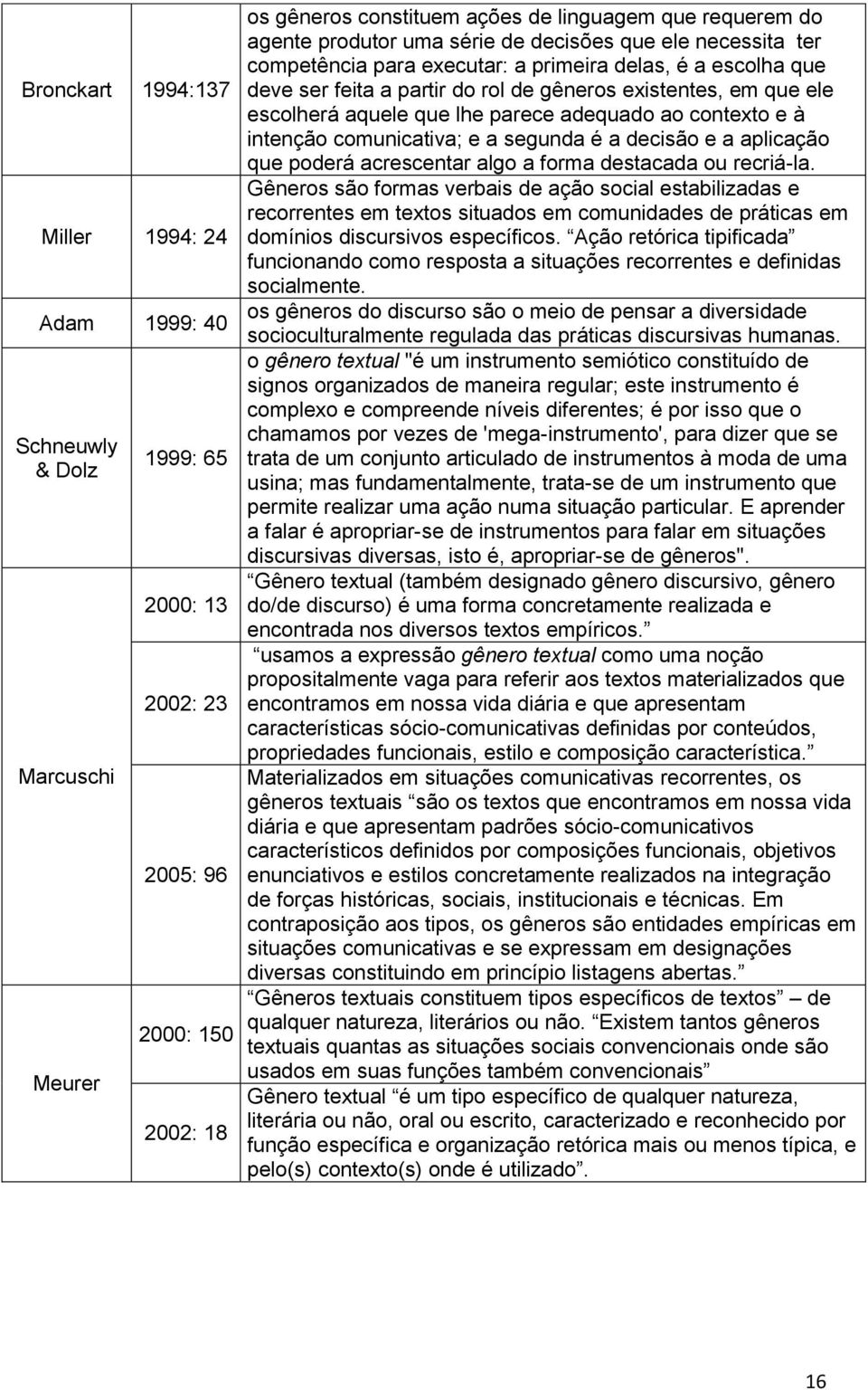 aquele que lhe parece adequado ao contexto e à intenção comunicativa; e a segunda é a decisão e a aplicação que poderá acrescentar algo a forma destacada ou recriá-la.