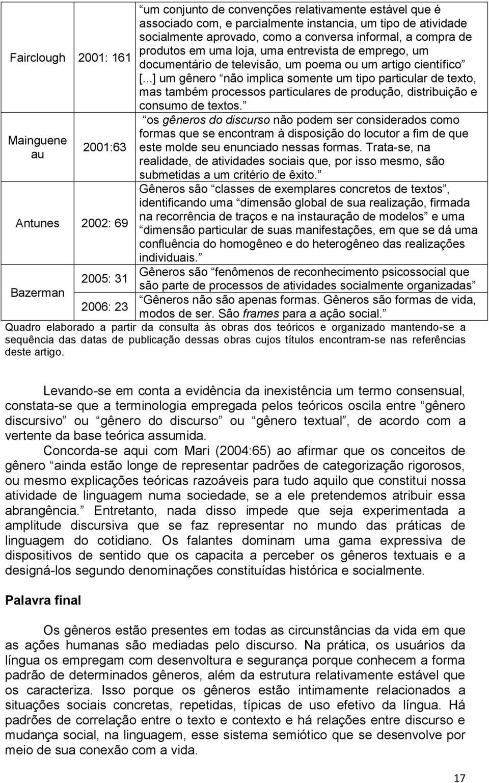 ..] um gênero não implica somente um tipo particular de texto, mas também processos particulares de produção, distribuição e consumo de textos.