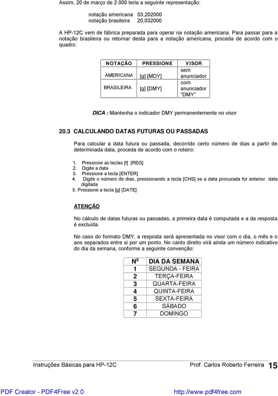 anunciador DMY DICA : Mantenha o indicador DMY permanentemente no visor 20.