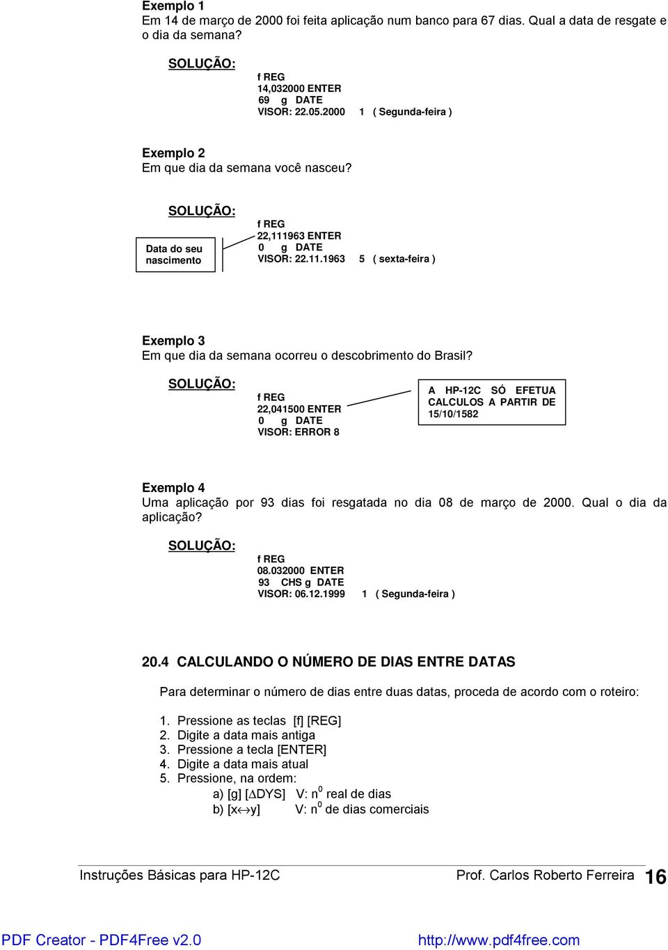 22,041500 ENTER 0 g DATE VISOR: ERROR 8 A HP-12C SÓ EFETUA CALCULOS A PARTIR DE 15/10/1582 Exemplo 4 Uma aplicação por 93 dias foi resgatada no dia 08 de março de 2000. Qual o dia da aplicação? 08.032000 ENTER 93 CHS g DATE VISOR: 06.
