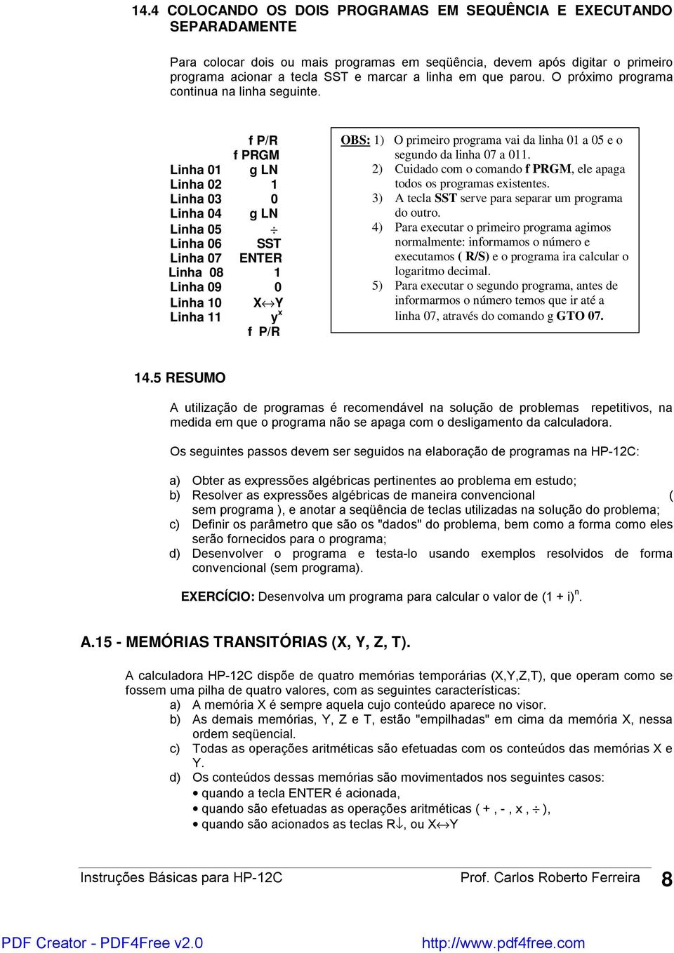 f P/R f PRGM Linha 01 g LN Linha 02 1 Linha 03 0 Linha 04 g LN Linha 05 Linha 06 SST Linha 07 ENTER Linha 08 1 Linha 09 0 Linha 10 X Y Linha 11 y x f P/R OBS: 1) O primeiro programa vai da linha 01 a