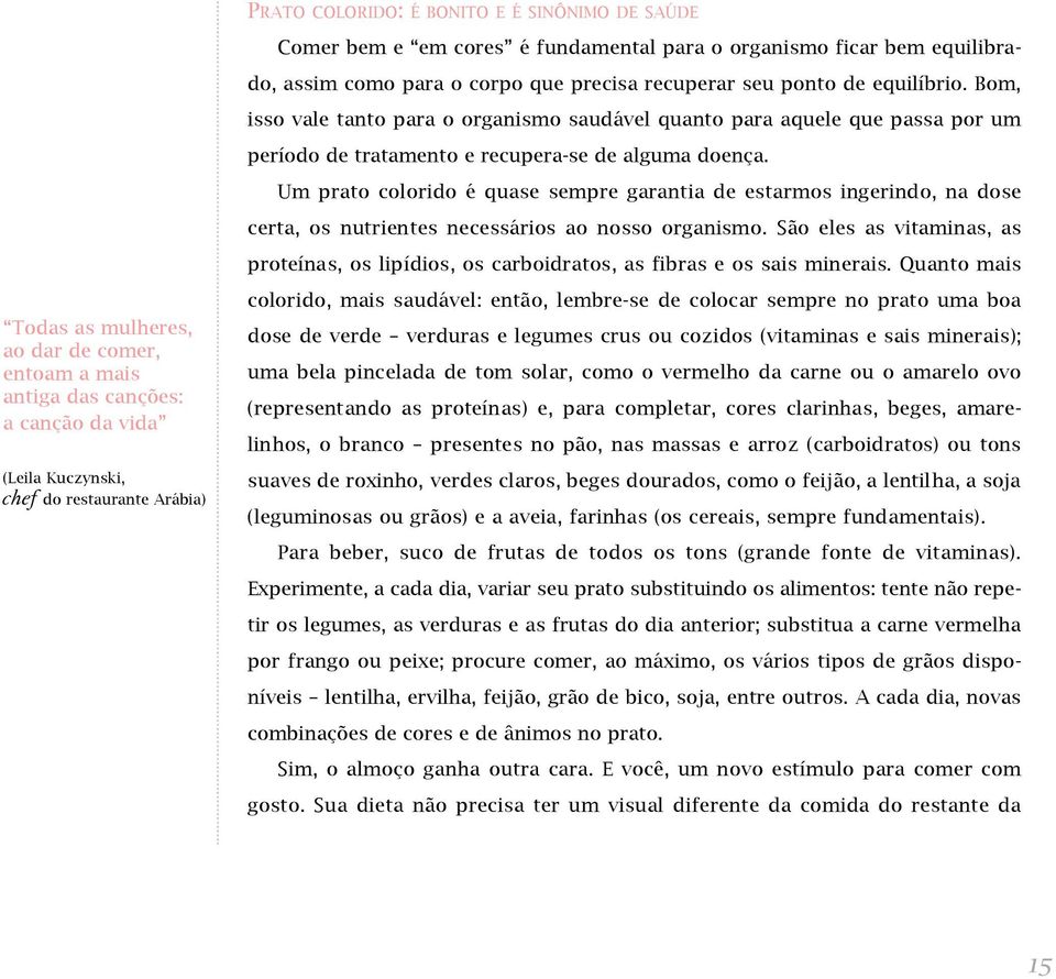 Um prato colorido é quase sempre garantia de estarmos ingerindo, na dose certa, os nutrientes necessários ao nosso organismo.