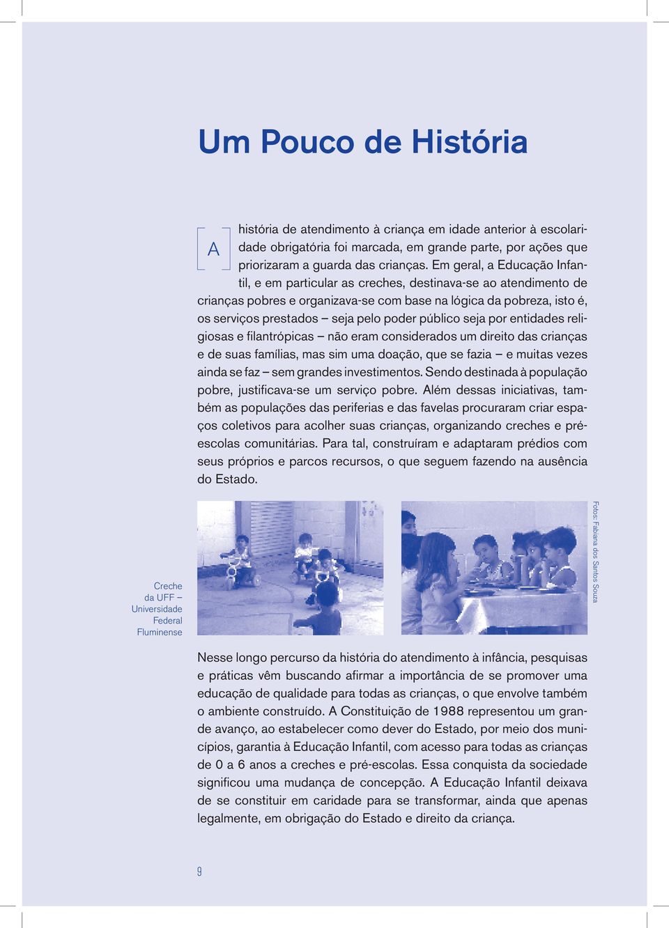 público seja por entidades religiosas e filantrópicas não eram considerados um direito das crianças e de suas famílias, mas sim uma doação, que se fazia e muitas vezes ainda se faz sem grandes